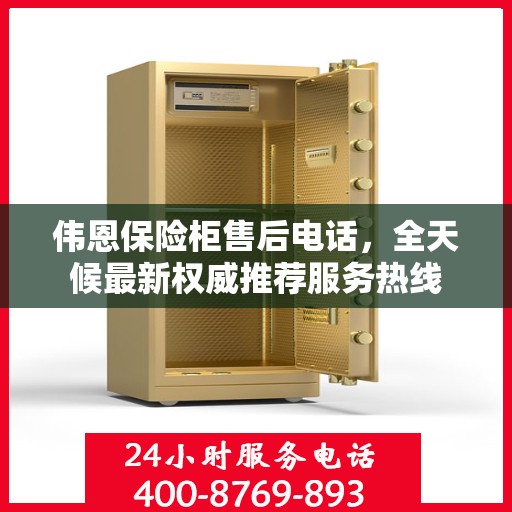 伟恩保险柜售后电话，全天候最新权威推荐服务热线