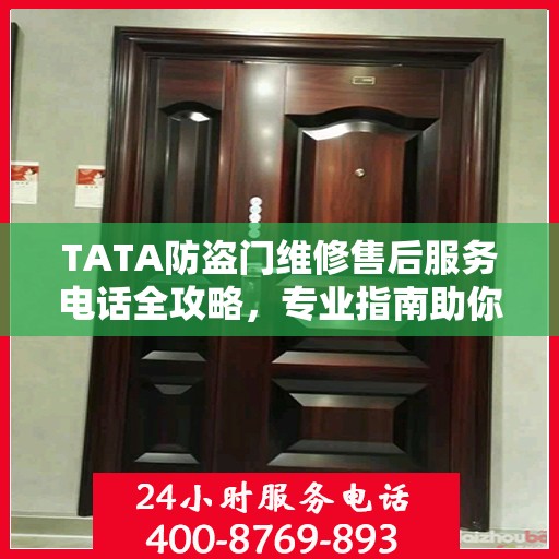 TATA防盗门维修售后服务电话全攻略，专业指南助你无忧解决维修问题
