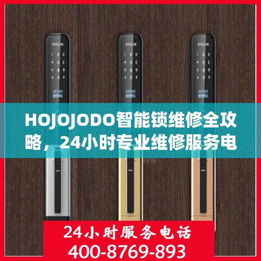 HOJOJODO智能锁维修全攻略，24小时专业维修服务电话权威指南