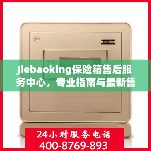 Jiebaoking保险箱售后服务中心，专业指南与最新售后攻略