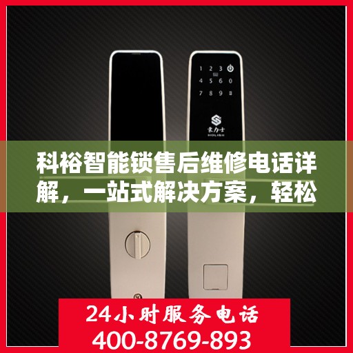 科裕智能锁售后维修电话详解，一站式解决方案，轻松解决您的锁具问题