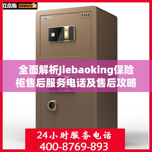 全面解析Jiebaoking保险柜售后服务电话及售后攻略大全