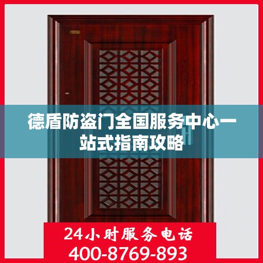 德盾防盗门全国服务中心一站式指南攻略