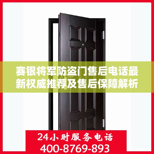 赛银将军防盗门售后电话最新权威推荐及售后保障解析