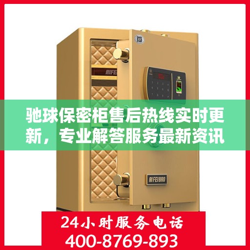 驰球保密柜售后热线实时更新，专业解答服务最新资讯