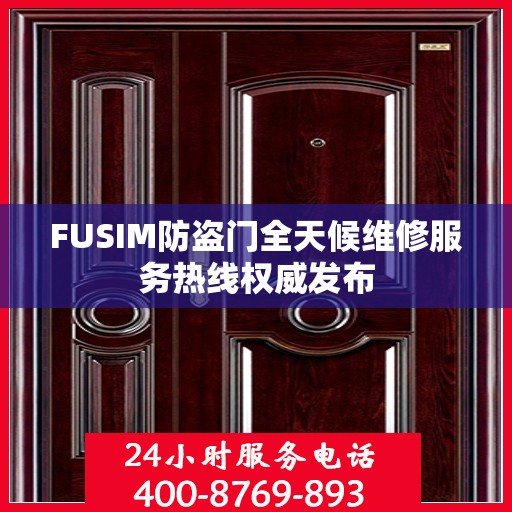 FUSIM防盗门全天候维修服务热线权威发布