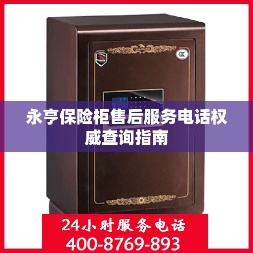 永亨保险柜售后服务电话权威查询指南