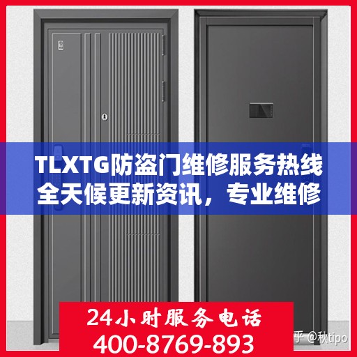 TLXTG防盗门维修服务热线全天候更新资讯，专业维修保障安全无忧