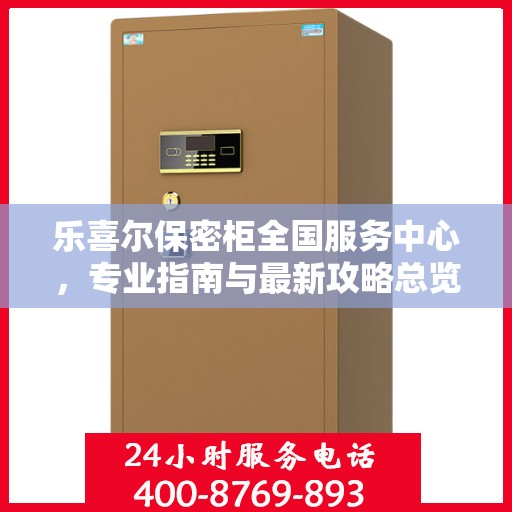 乐喜尔保密柜全国服务中心，专业指南与最新攻略总览