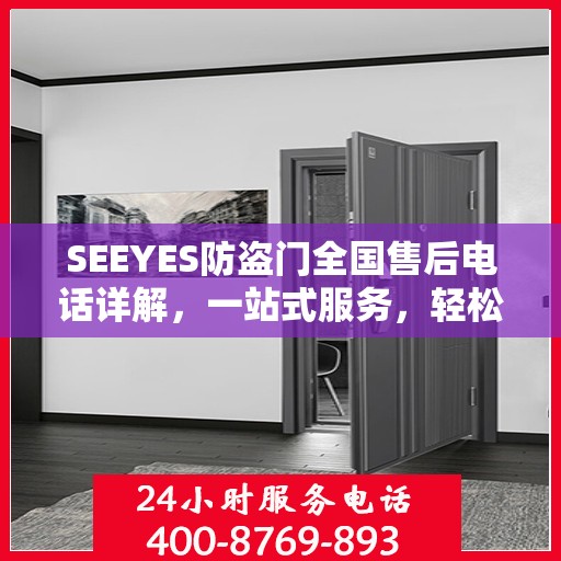 SEEYES防盗门全国售后电话详解，一站式服务，轻松解决您的疑虑与需求