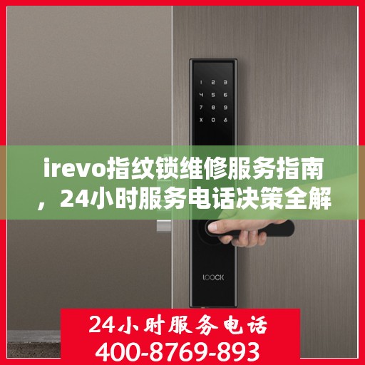 irevo指纹锁维修服务指南，24小时服务电话决策全解析