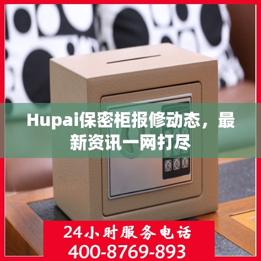 Hupai保密柜报修动态，最新资讯一网打尽