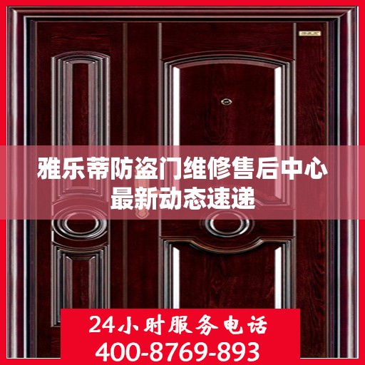 雅乐蒂防盗门维修售后中心最新动态速递
