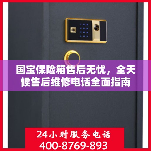 国宝保险箱售后无忧，全天候售后维修电话全面指南