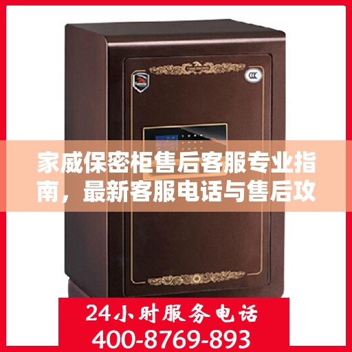 家威保密柜售后客服专业指南，最新客服电话与售后攻略