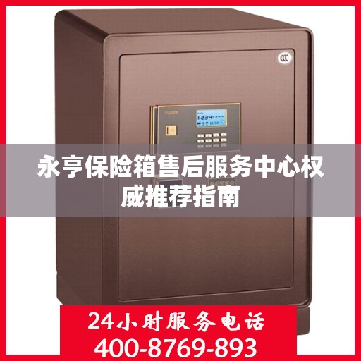 永亨保险箱售后服务中心权威推荐指南