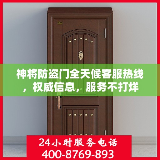 神将防盗门全天候客服热线，权威信息，服务不打烊