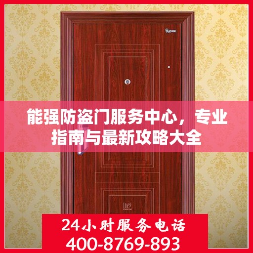 能强防盗门服务中心，专业指南与最新攻略大全