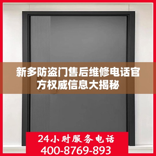 新多防盗门售后维修电话官方权威信息大揭秘