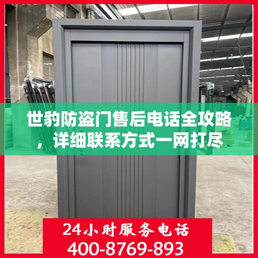 世豹防盗门售后电话全攻略，详细联系方式一网打尽