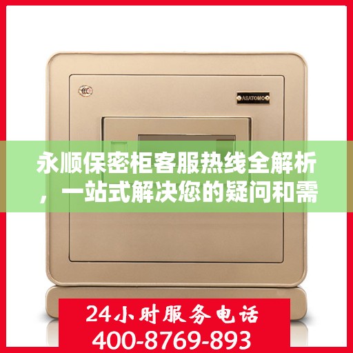 永顺保密柜客服热线全解析，一站式解决您的疑问和需求