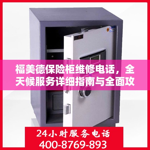 福美德保险柜维修电话，全天候服务详细指南与全面攻略