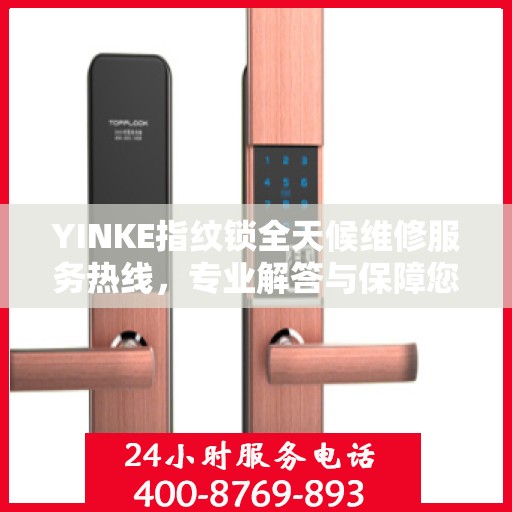 YINKE指纹锁全天候维修服务热线，专业解答与保障您的安全锁事