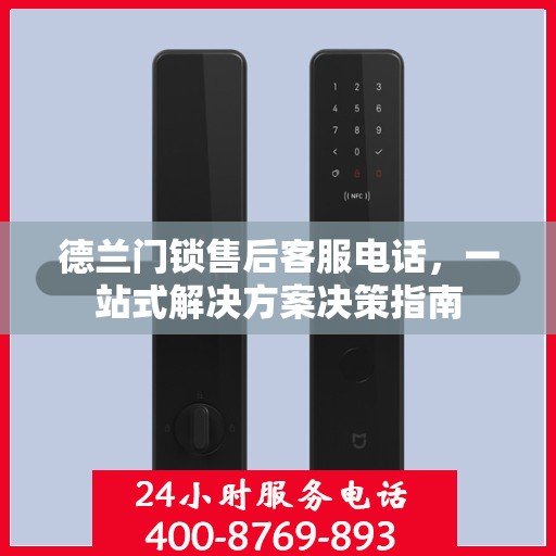 德兰门锁售后客服电话，一站式解决方案决策指南