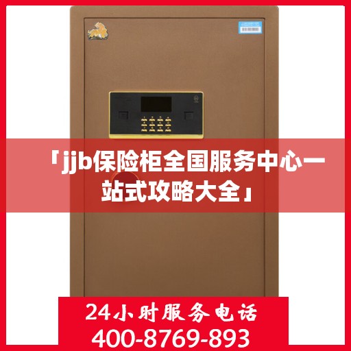 「jjb保险柜全国服务中心一站式攻略大全」