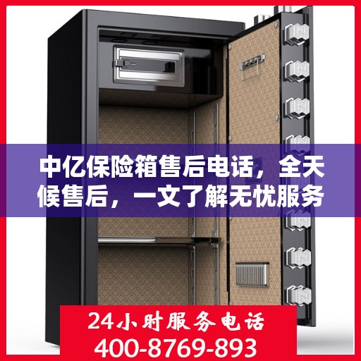 中亿保险箱售后电话，全天候售后，一文了解无忧服务