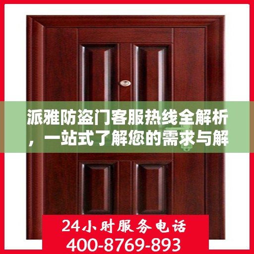 派雅防盗门客服热线全解析，一站式了解您的需求与解决方案