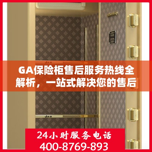 GA保险柜售后服务热线全解析，一站式解决您的售后需求