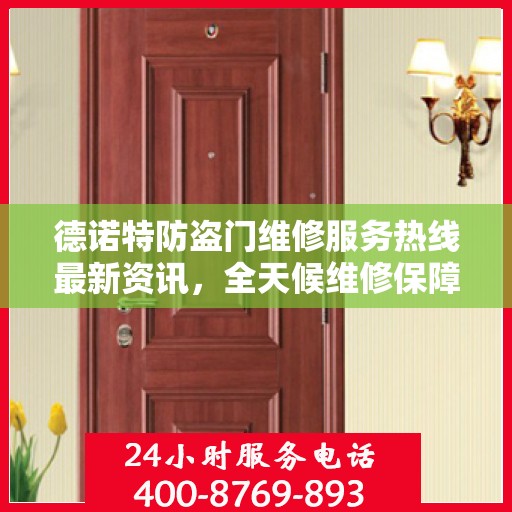 德诺特防盗门维修服务热线最新资讯，全天候维修保障，全天候服务支持