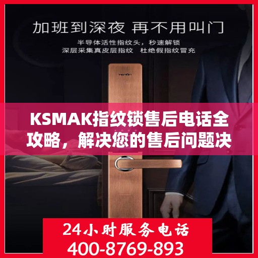 KSMAK指纹锁售后电话全攻略，解决您的售后问题决策指南