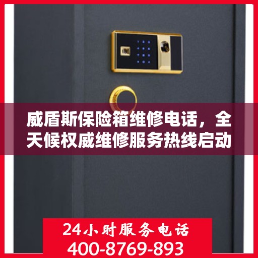 威盾斯保险箱维修电话，全天候权威维修服务热线启动！
