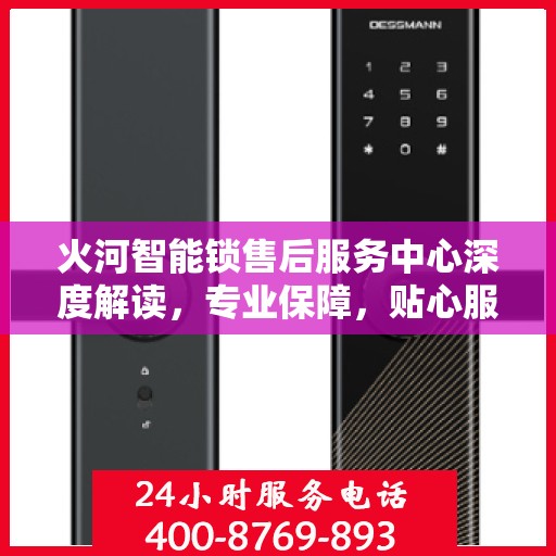 火河智能锁售后服务中心深度解读，专业保障，贴心服务