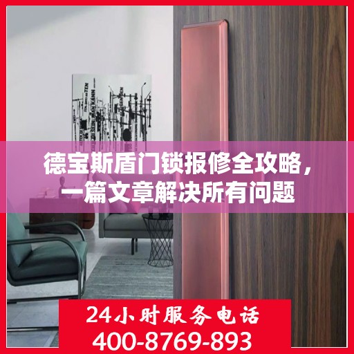 德宝斯盾门锁报修全攻略，一篇文章解决所有问题