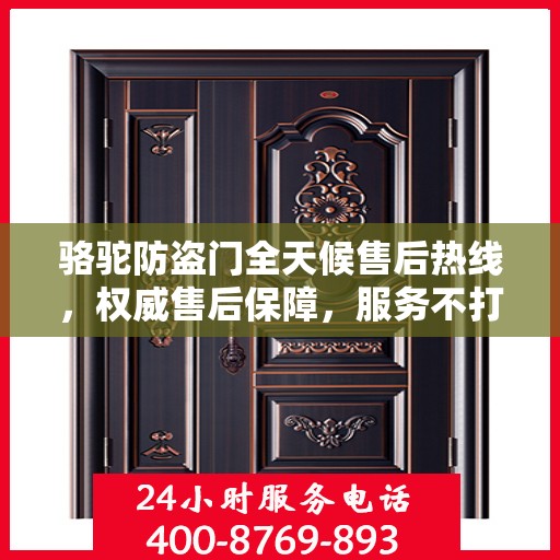 骆驼防盗门全天候售后热线，权威售后保障，服务不打烊！