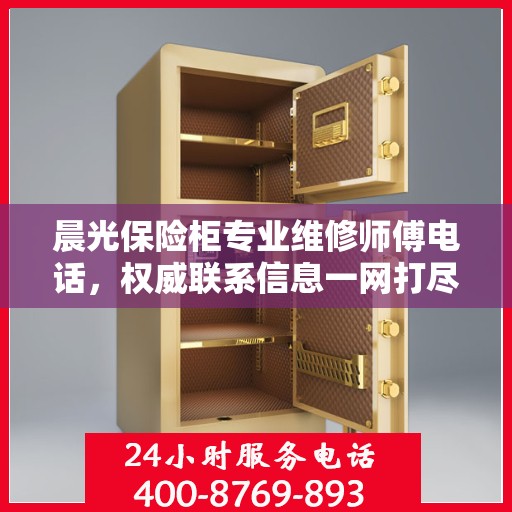 晨光保险柜专业维修师傅电话，权威联系信息一网打尽
