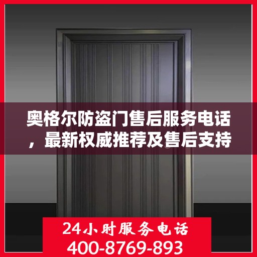 奥格尔防盗门售后服务电话，最新权威推荐及售后支持信息指南