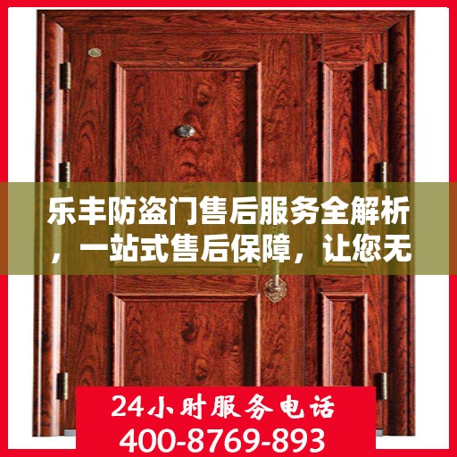 乐丰防盗门售后服务全解析，一站式售后保障，让您无忧使用！