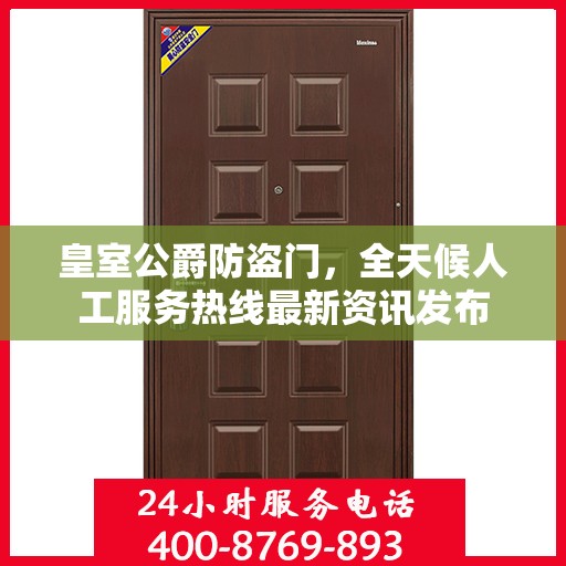 皇室公爵防盗门，全天候人工服务热线最新资讯发布