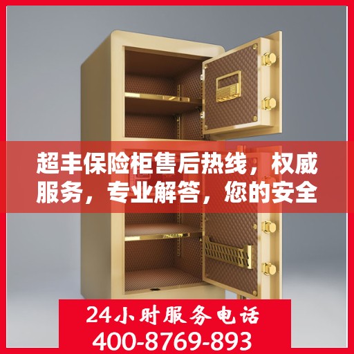 超丰保险柜售后热线，权威服务，专业解答，您的安全保障！