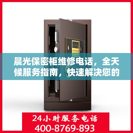 晨光保密柜维修电话，全天候服务指南，快速解决您的维修需求