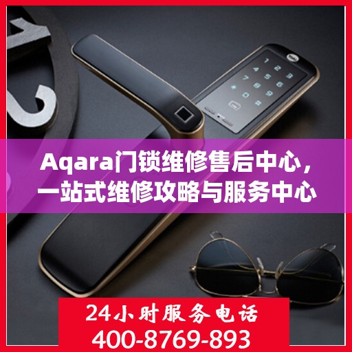 Aqara门锁维修售后中心，一站式维修攻略与服务中心