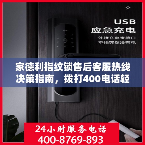 家德利指纹锁售后客服热线决策指南，拨打400电话轻松解决您的需求与问题