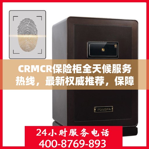 CRMCR保险柜全天候服务热线，最新权威推荐，保障您的安全无间断