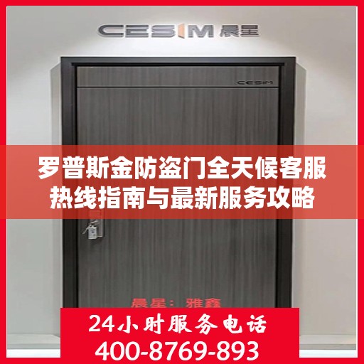 罗普斯金防盗门全天候客服热线指南与最新服务攻略