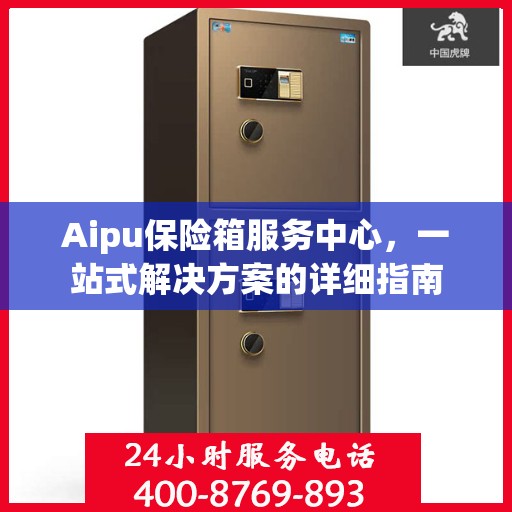 Aipu保险箱服务中心，一站式解决方案的详细指南