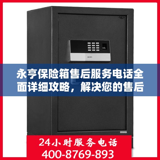 永亨保险箱售后服务电话全面详细攻略，解决您的售后难题！